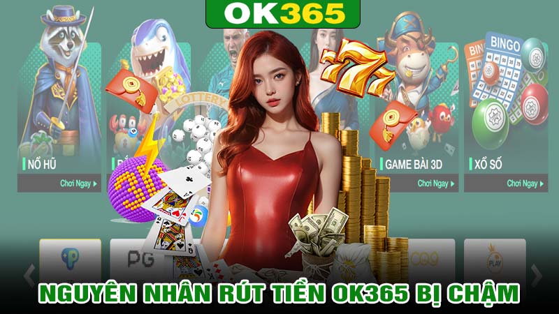 Nguyên nhân khiến cho rút tiền Ok365 bị chậm