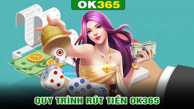 Hướng dẫn quy trình rút tiền OK365 thành công, an toàn